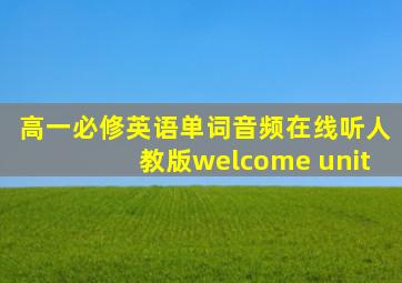 高一必修英语单词音频在线听人教版welcome unit